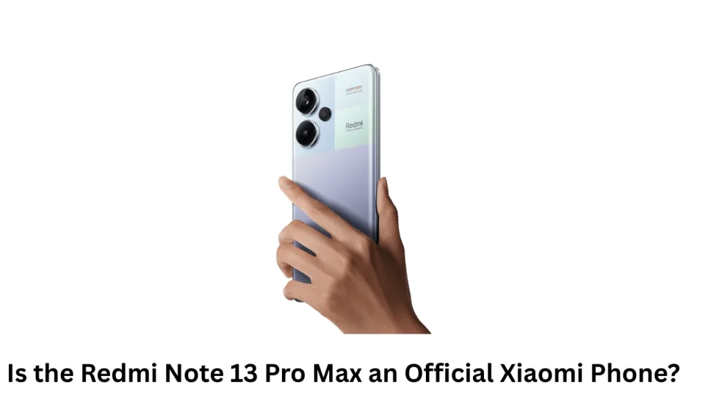 Is the Redmi Note 13 Pro Max an Official Xiaomi Phone?