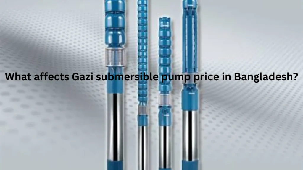 What affects Gazi submersible pump price in Bangladesh?